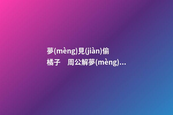 夢(mèng)見(jiàn)偷橘子　周公解夢(mèng)之夢(mèng)到偷橘子